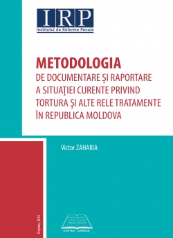 Metodologia de documentare şi raportare a situaţiei curente privind tortura şi alte rele tratamente în Republica Moldova